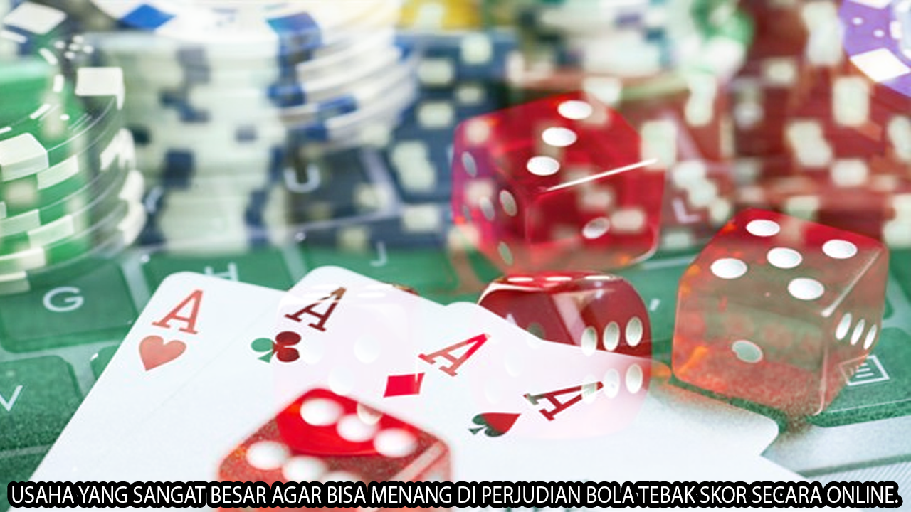 USAHA YANG SANGAT BESAR AGAR BISA MENANG DI PERJUDIAN BOLA TEBAK SKOR